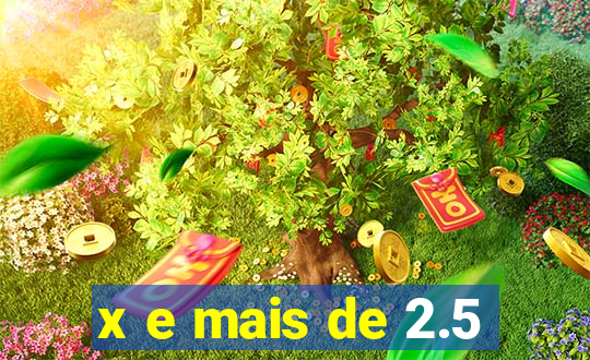 x e mais de 2.5