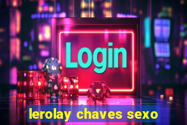 lerolay chaves sexo