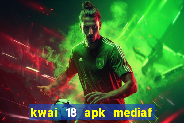 kwai 18 apk mediaf  re