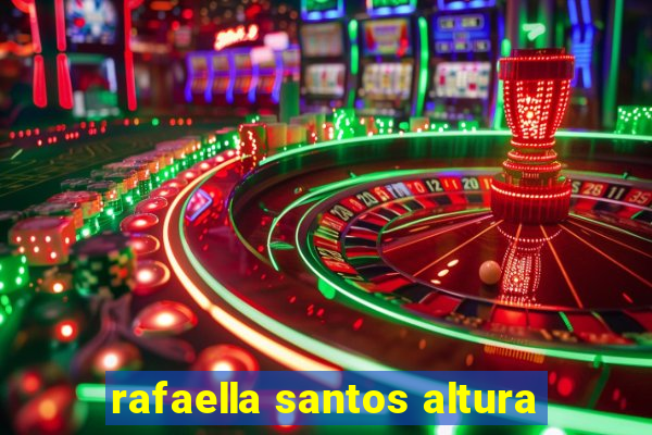 rafaella santos altura