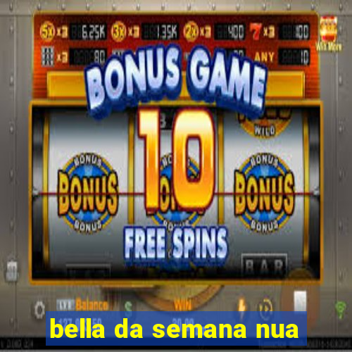 bella da semana nua