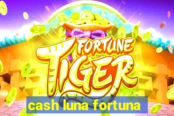cash luna fortuna