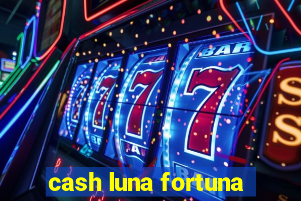 cash luna fortuna