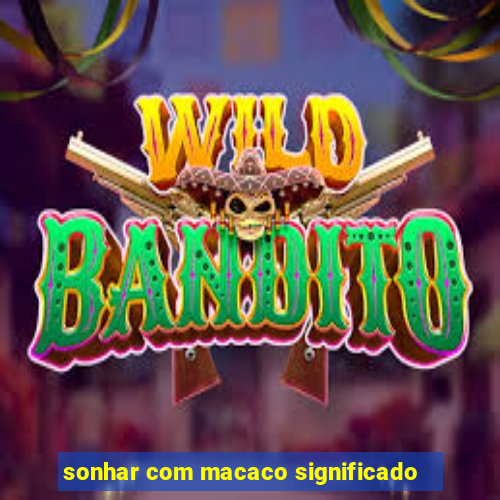 sonhar com macaco significado