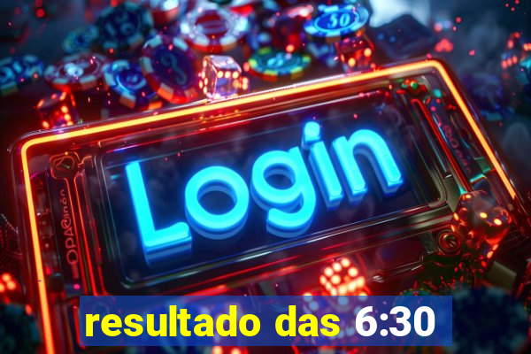 resultado das 6:30