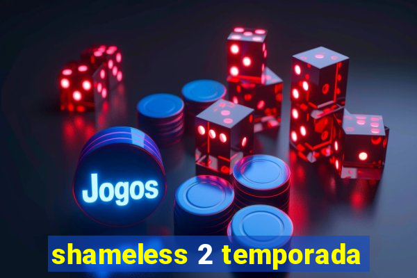 shameless 2 temporada