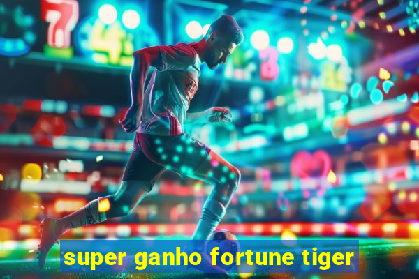 super ganho fortune tiger