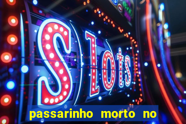 passarinho morto no quintal significado espiritual