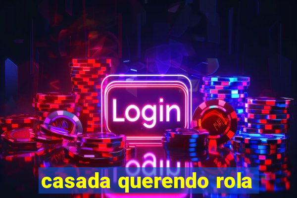casada querendo rola