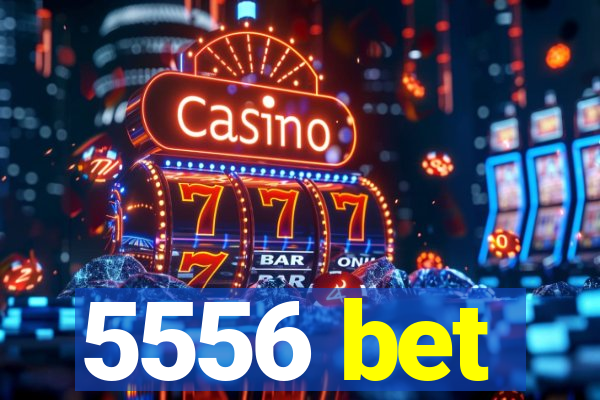 5556 bet