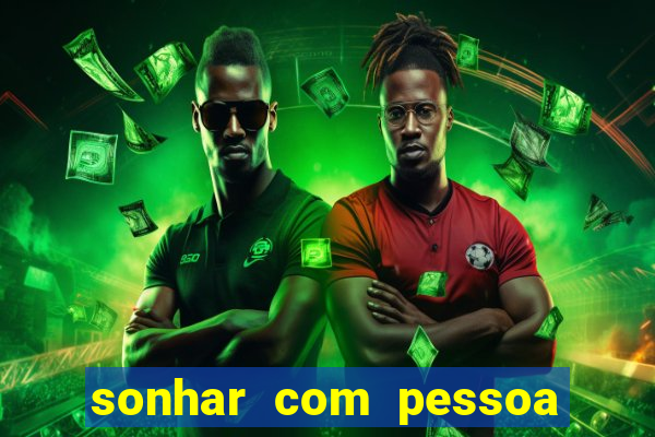 sonhar com pessoa falsa no jogo do bicho