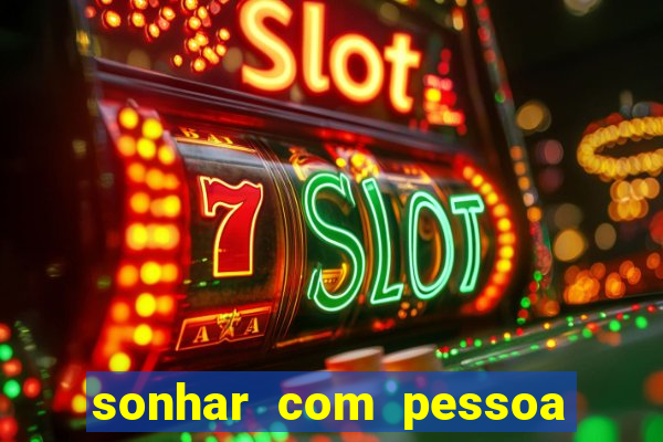 sonhar com pessoa falsa no jogo do bicho