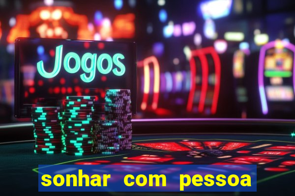 sonhar com pessoa falsa no jogo do bicho