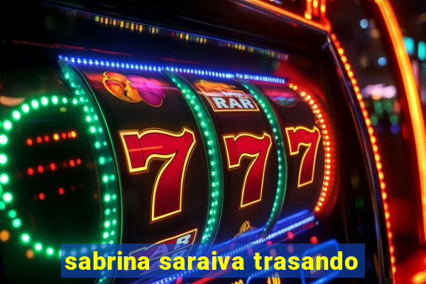sabrina saraiva trasando