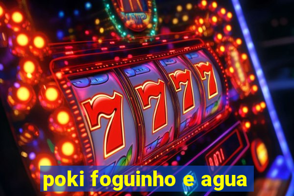 poki foguinho e agua