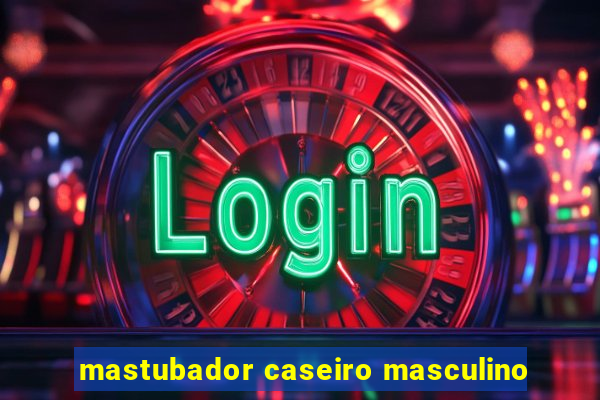 mastubador caseiro masculino