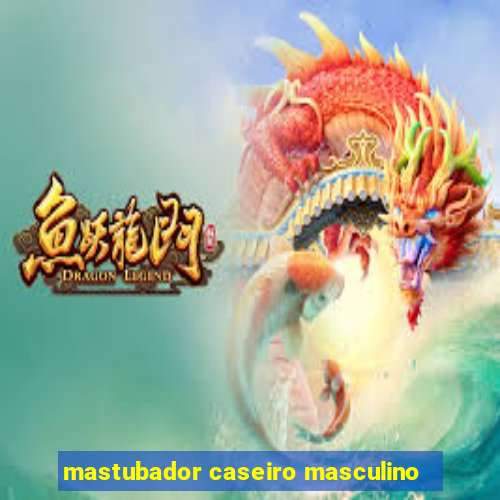mastubador caseiro masculino