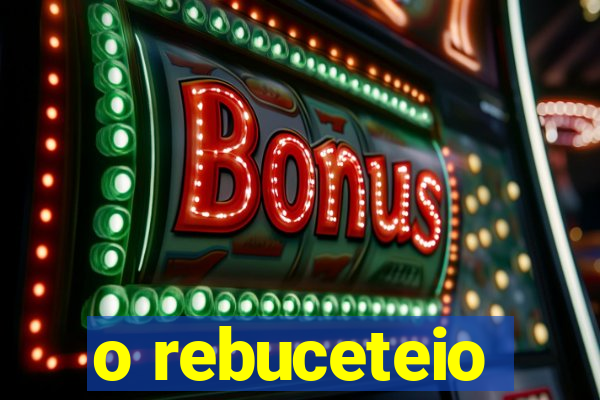 o rebuceteio