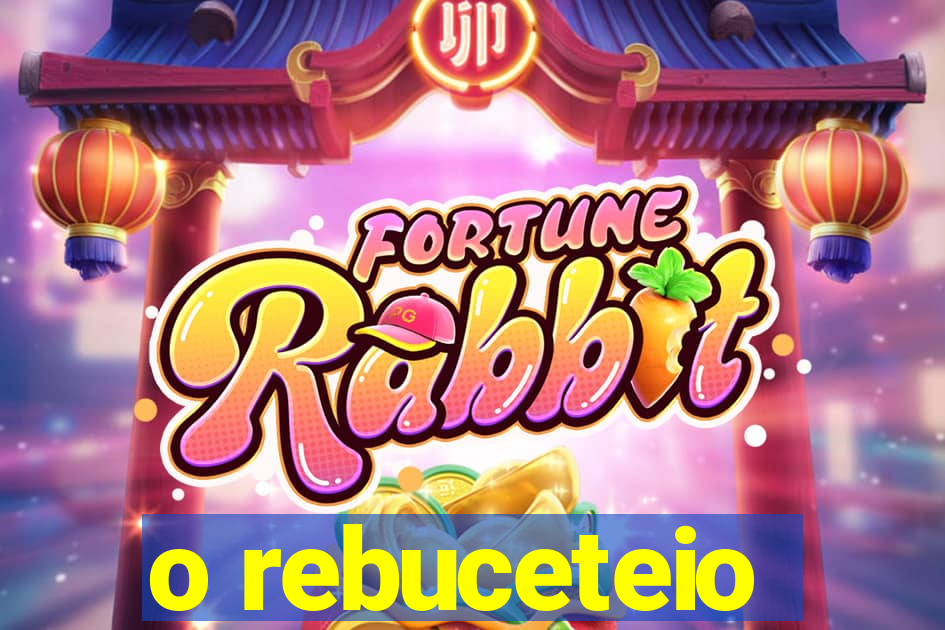 o rebuceteio