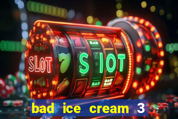 bad ice cream 3 no jogos 360