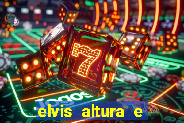 elvis altura e peso elvis presley altura