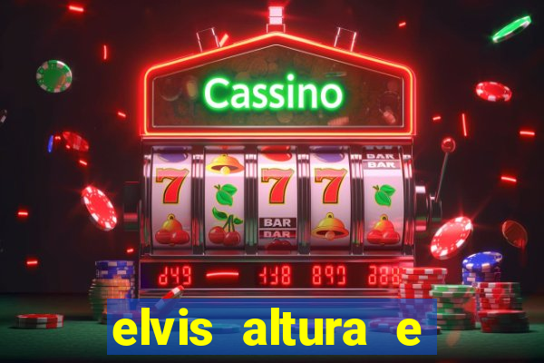 elvis altura e peso elvis presley altura