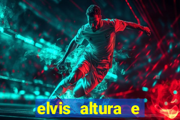 elvis altura e peso elvis presley altura