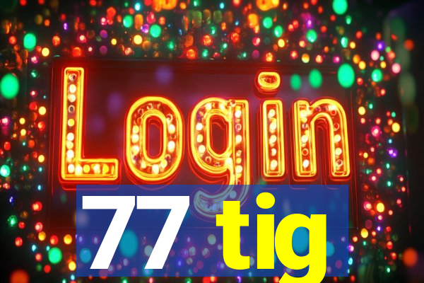 77 tig