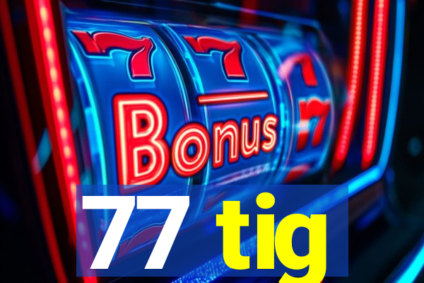 77 tig