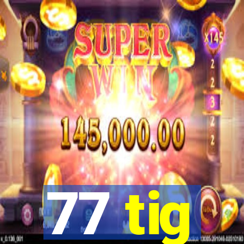 77 tig