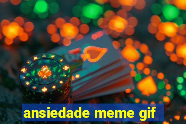 ansiedade meme gif