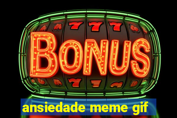 ansiedade meme gif