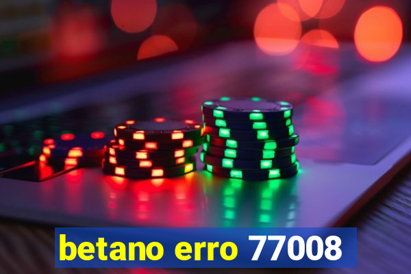 betano erro 77008
