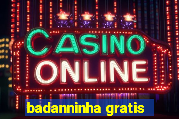badanninha gratis