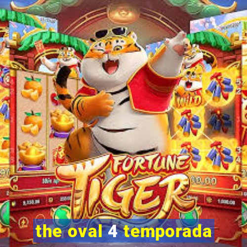 the oval 4 temporada
