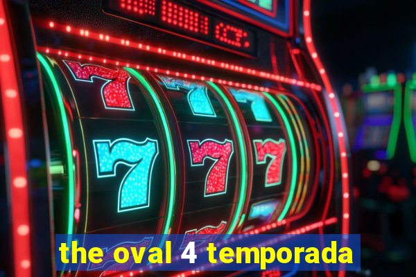the oval 4 temporada