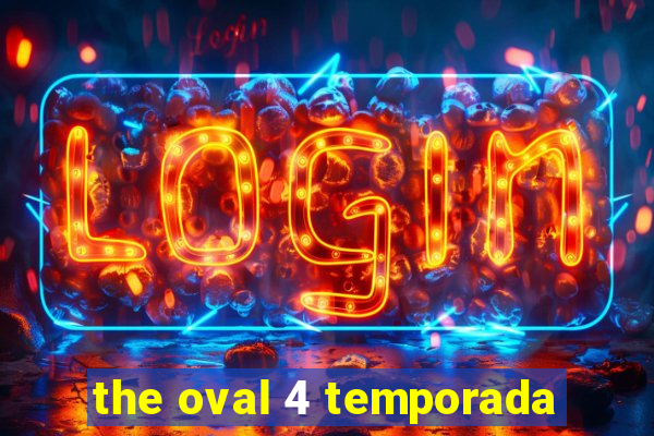 the oval 4 temporada