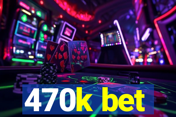 470k bet