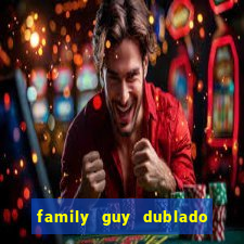 family guy dublado google drive