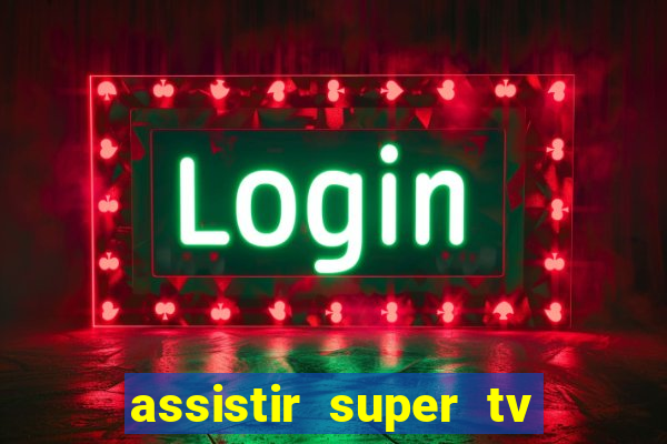 assistir super tv ao vivo
