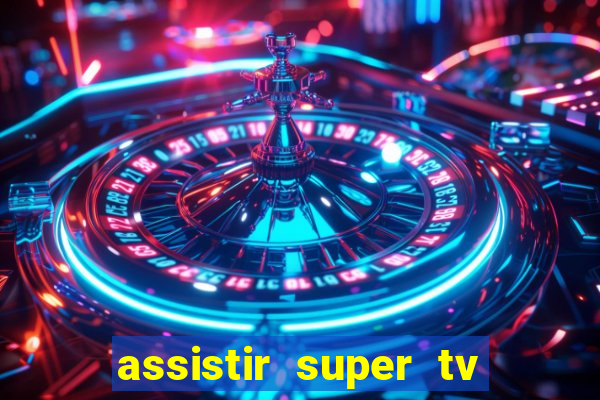 assistir super tv ao vivo