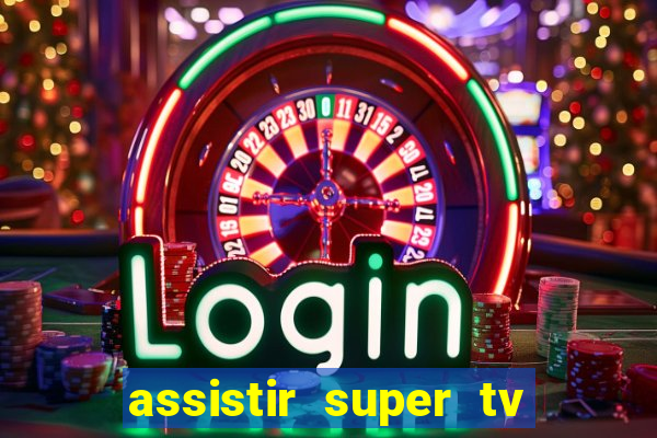 assistir super tv ao vivo
