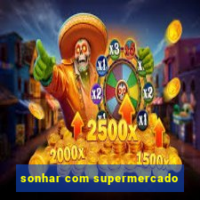 sonhar com supermercado