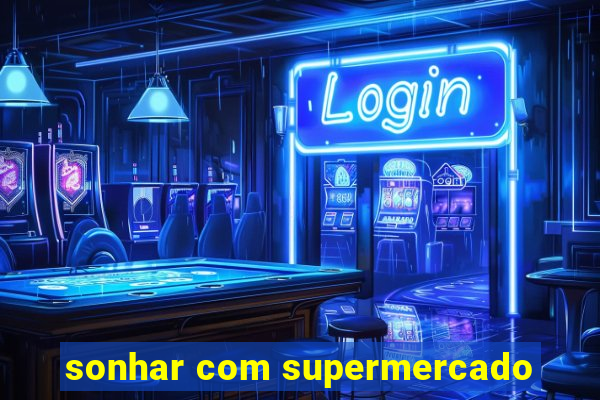 sonhar com supermercado