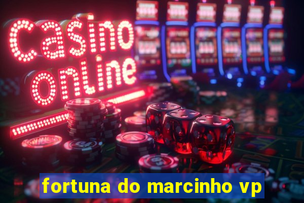 fortuna do marcinho vp