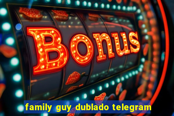 family guy dublado telegram