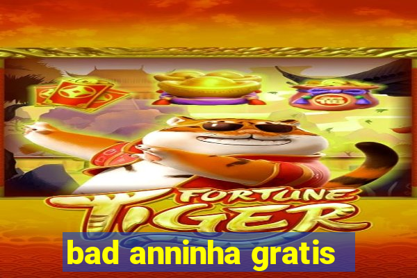 bad anninha gratis