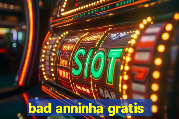 bad anninha gratis