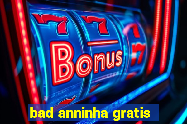 bad anninha gratis