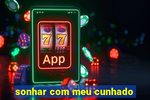 sonhar com meu cunhado
